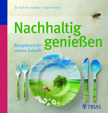 Nachhaltig genießen - Rezeptbuch für unsere Zukunft von Dr. Karl von Koerber und Hubert Hohler © Meike Bergmann, TRIAS Verlag